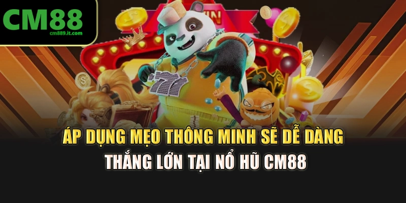 Áp dụng mẹo thông minh sẽ dễ dàng thắng lớn tại nổ hũ CM88