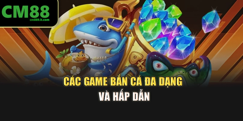 Các game bắn cá đa dạng và hấp dẫn