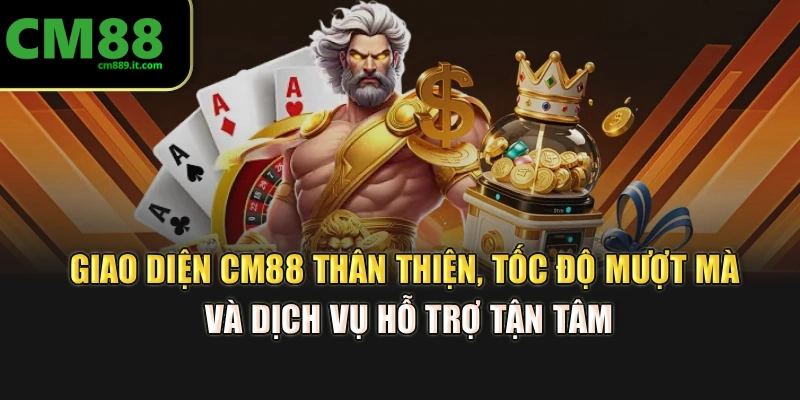 Giao diện CM88 thân thiện, tốc độ mượt mà và dịch vụ hỗ trợ tận tâm