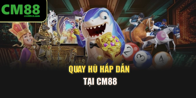 Quay hũ hấp dẫn tại CM88