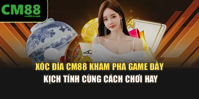 Xóc Đĩa CM88 – Khám Phá Game Đầy Kịch Tính Cùng Cách Chơi Hay
